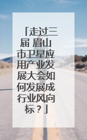 走过三届 眉山市卫星应用产业发展大会如何发展成行业风向标？