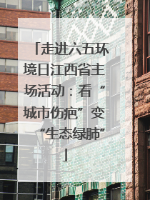 走进六五环境日江西省主场活动：看“城市伤疤”变“生态绿肺”