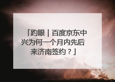 趵眼｜百度京东中兴为何一个月内先后来济南签约？