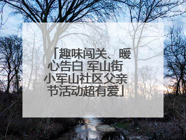 趣味闯关、暖心告白 军山街小军山社区父亲节活动超有爱