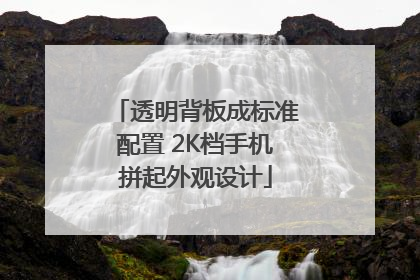 透明背板成标准配置 2K档手机拼起外观设计
