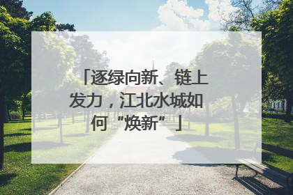 逐绿向新、链上发力，江北水城如何“焕新”