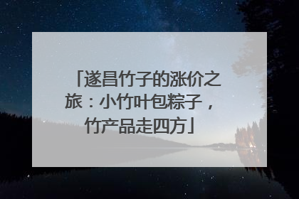 遂昌竹子的涨价之旅：小竹叶包粽子，竹产品走四方