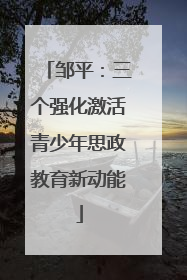 邹平：三个强化激活青少年思政教育新动能