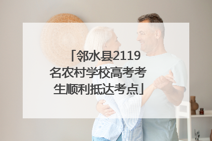 邻水县2119名农村学校高考考生顺利抵达考点