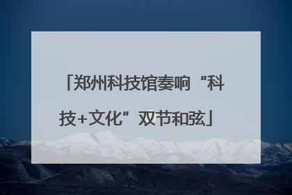 郑州科技馆奏响“科技+文化”双节和弦