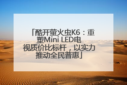 酷开萤火虫K6：重塑Mini LED电视质价比标杆，以实力推动全民普惠
