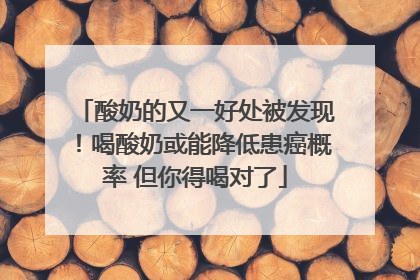 酸奶的又一好处被发现！喝酸奶或能降低患癌概率 但你得喝对了