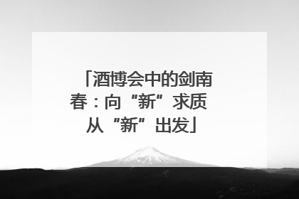 酒博会中的剑南春：向“新”求质 从“新”出发