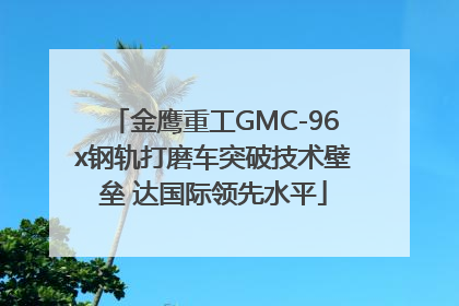 金鹰重工GMC-96x钢轨打磨车突破技术壁垒 达国际领先水平