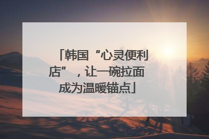 韩国“心灵便利店”，让一碗拉面成为温暖锚点