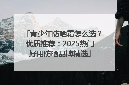 青少年防晒霜怎么选？优质推荐：2025热门好用防晒品牌精选