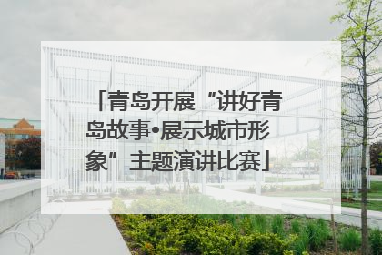 青岛开展“讲好青岛故事•展示城市形象”主题演讲比赛