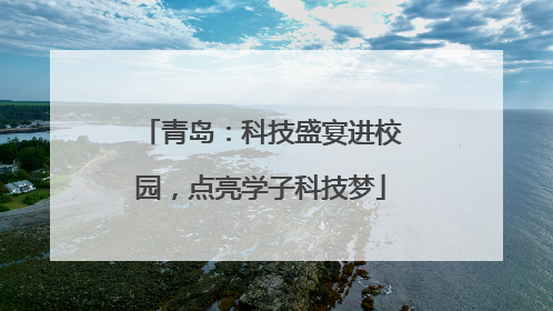 青岛：科技盛宴进校园，点亮学子科技梦