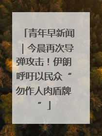 青年早新闻｜今晨再次导弹攻击！伊朗呼吁以民众“勿作人肉盾牌”