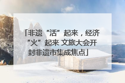 非遗“活”起来，经济“火”起来 文旅大会开封非遗市集成焦点