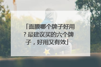 面膜哪个牌子好用？最建议买的六个牌子，好用又有效