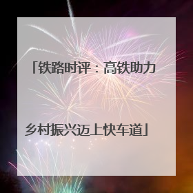 铁路时评：高铁助力乡村振兴迈上快车道