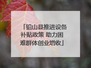 铅山县推进设备补贴政策 助力困难群体创业增收