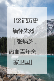 铭记历史 缅怀先烈｜张炳芝：热血青年舍家卫国
