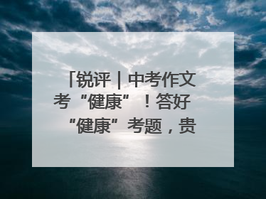 锐评｜中考作文考“健康”！答好“健康”考题，贵在知行合一