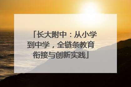 长大附中：从小学到中学，全链条教育衔接与创新实践