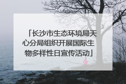 长沙市生态环境局天心分局组织开展国际生物多样性日宣传活动