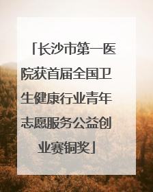 长沙市第一医院获首届全国卫生健康行业青年志愿服务公益创业赛铜奖