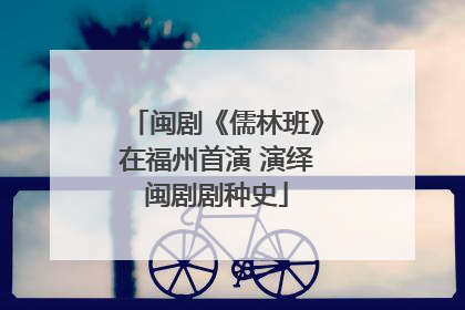 闽剧《儒林班》在福州首演 演绎闽剧剧种史