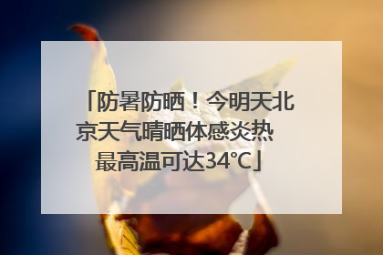 防暑防晒！今明天北京天气晴晒体感炎热 最高温可达34℃