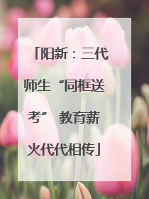阳新：三代师生“同框送考” 教育薪火代代相传