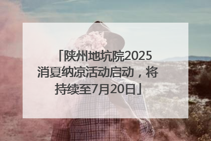 陕州地坑院2025消夏纳凉活动启动，将持续至7月20日