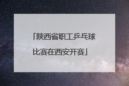 陕西省职工乒乓球比赛在西安开赛