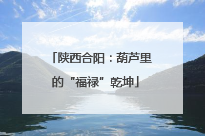 陕西合阳：葫芦里的“福禄”乾坤