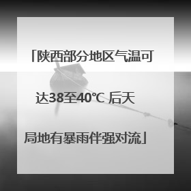 陕西部分地区气温可达38至40℃ 后天局地有暴雨伴强对流
