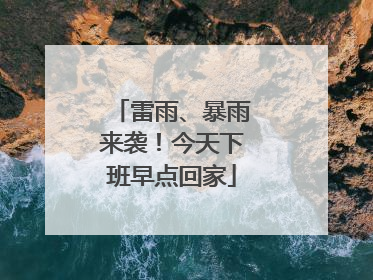 雷雨、暴雨来袭！今天下班早点回家