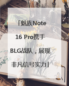 魅族Note 16 Pro携手BLG战队，展现非凡信号实力