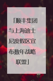 顺丰集团与上海迪士尼度假区宣布数年战略联盟
