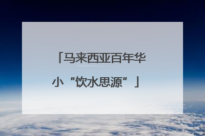 马来西亚百年华小“饮水思源”