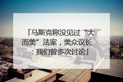 马斯克称没见过“大而美”法案，美众议长：我们曾多次讨论