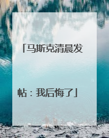 马斯克清晨发帖：我后悔了