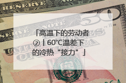 高温下的劳动者②丨60℃温差下的冷热“接力”