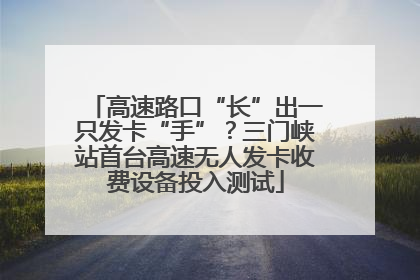 高速路口“长”出一只发卡“手”？三门峡站首台高速无人发卡收费设备投入测试