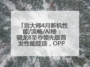 鲁大师4月新机性能/流畅/AI榜：骁龙8至尊领先版首发性能登顶，OPPO流畅持续领跑