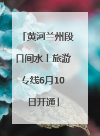 黄河兰州段日间水上旅游专线6月10日开通