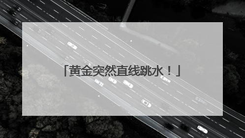 黄金突然直线跳水！