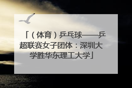 （体育）乒乓球——乒超联赛女子团体：深圳大学胜华东理工大学