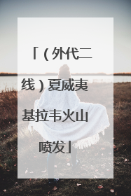 （外代二线）夏威夷基拉韦火山喷发