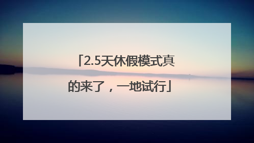 2.5天休假模式真的来了，一地试行