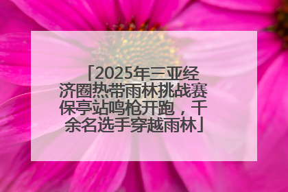 2025年三亚经济圈热带雨林挑战赛保亭站鸣枪开跑，千余名选手穿越雨林